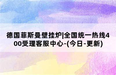 德国菲斯曼壁挂炉|全国统一热线400受理客服中心-(今日-更新)